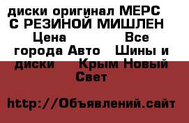 диски оригинал МЕРС 211С РЕЗИНОЙ МИШЛЕН › Цена ­ 40 000 - Все города Авто » Шины и диски   . Крым,Новый Свет